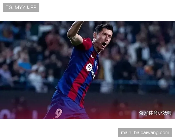 巴塞罗那主场战力显著回升 莱万状态回暖助力进攻体系